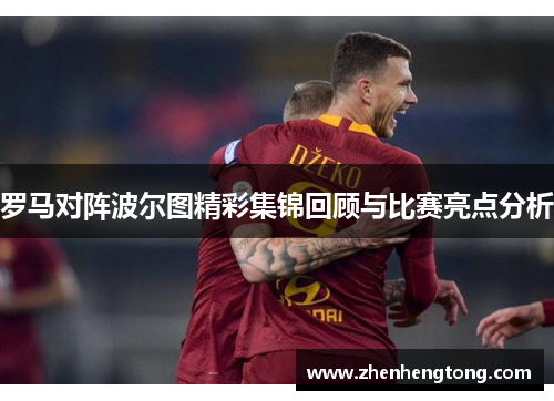 罗马对阵波尔图精彩集锦回顾与比赛亮点分析